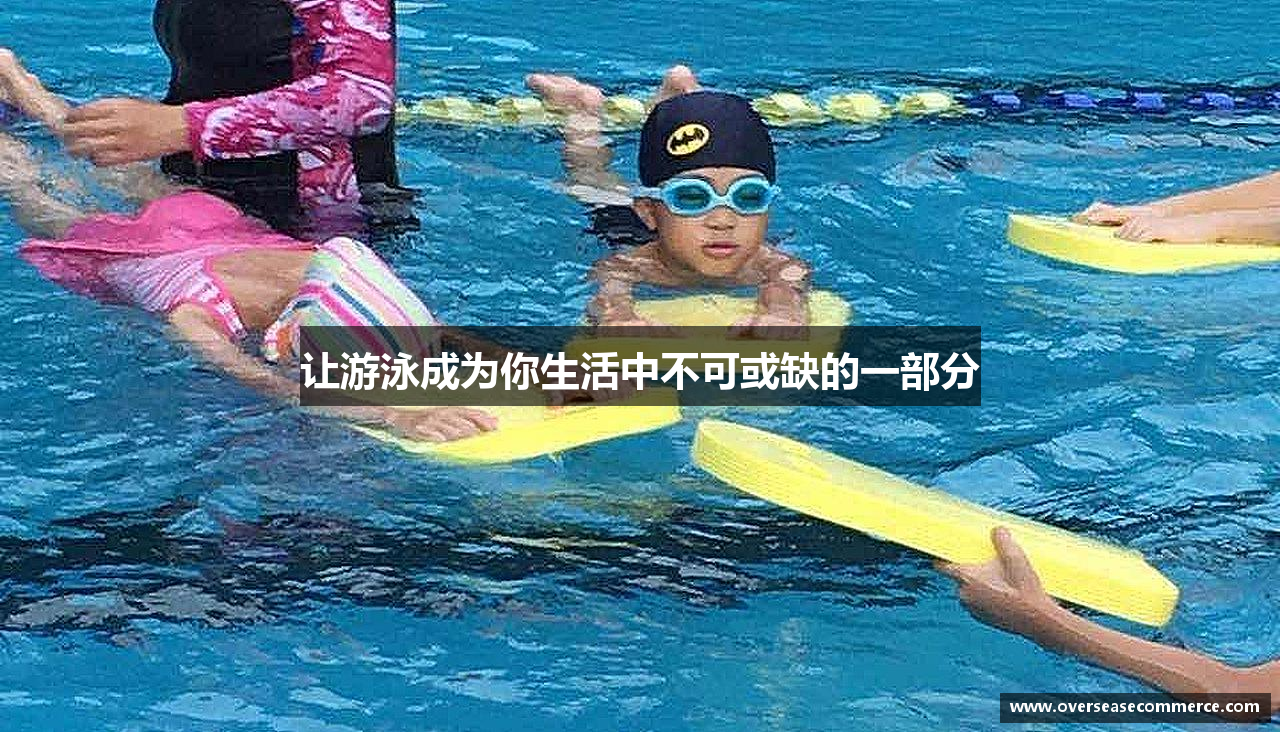 三亿体育有限公司让游泳成为你生活中不可或缺的一部分